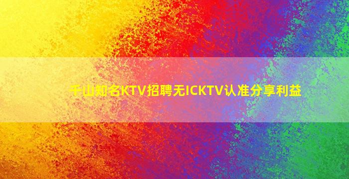 千山知名KTV招聘无ICKTV认准分享利益