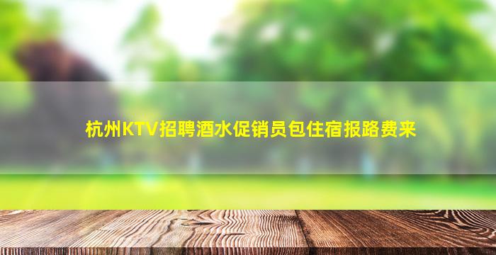 杭州KTV招聘酒水促销员包住宿报路费来