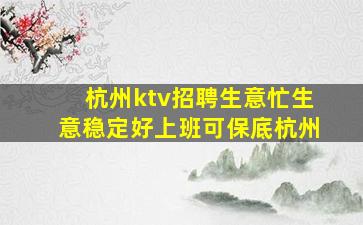 杭州ktv招聘生意忙生意稳定好上班可保底杭州